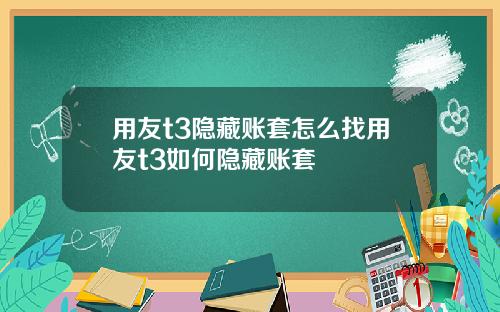 用友t3隐藏账套怎么找用友t3如何隐藏账套