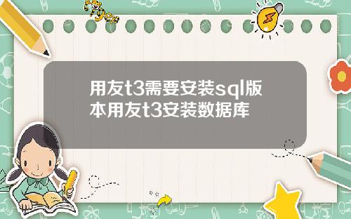 用友t3需要安装sql版本用友t3安装数据库