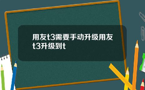 用友t3需要手动升级用友t3升级到t