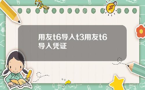 用友t6导入t3用友t6导入凭证