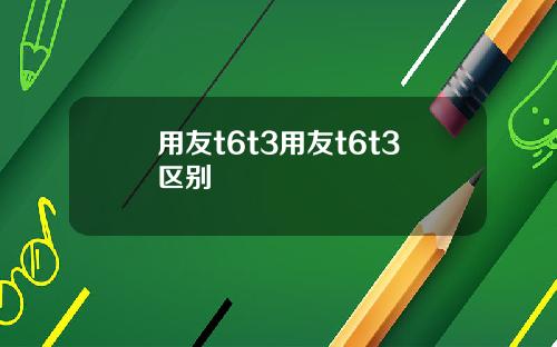 用友t6t3用友t6t3区别