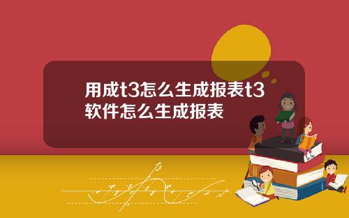 用成t3怎么生成报表t3软件怎么生成报表