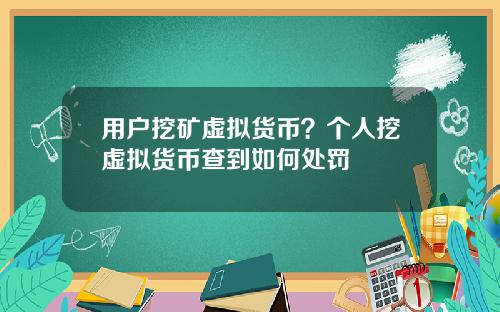 用户挖矿虚拟货币？个人挖虚拟货币查到如何处罚