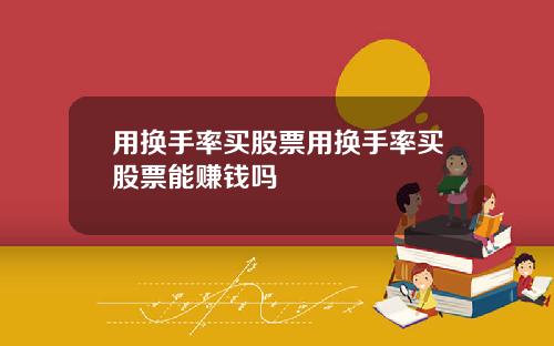 用换手率买股票用换手率买股票能赚钱吗