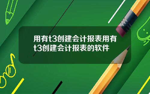 用有t3创建会计报表用有t3创建会计报表的软件