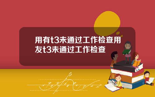 用有t3未通过工作检查用友t3未通过工作检查