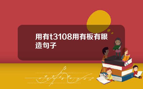 用有t3108用有板有眼造句子