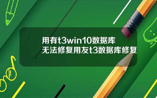 用有t3win10数据库无法修复用友t3数据库修复
