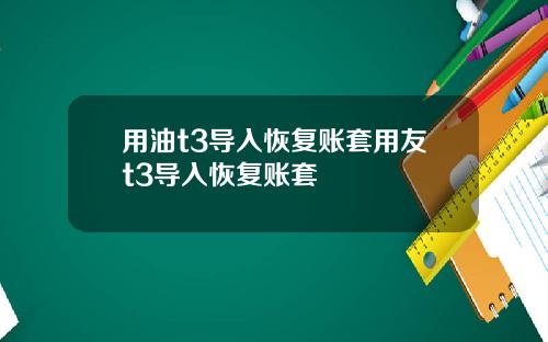 用油t3导入恢复账套用友t3导入恢复账套