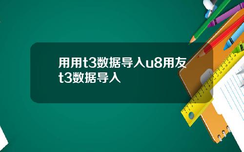 用用t3数据导入u8用友t3数据导入