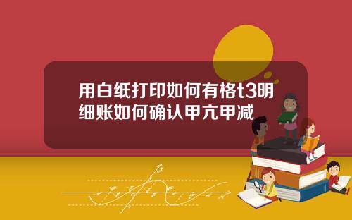 用白纸打印如何有格t3明细账如何确认甲亢甲减