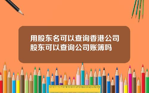 用股东名可以查询香港公司股东可以查询公司账簿吗