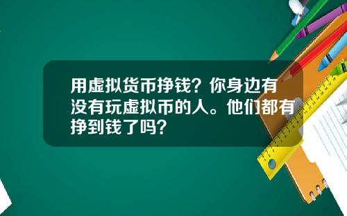 用虚拟货币挣钱？你身边有没有玩虚拟币的人。他们都有挣到钱了吗？