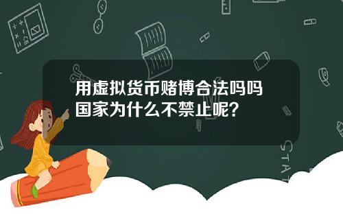 用虚拟货币赌博合法吗吗 国家为什么不禁止呢？