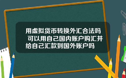 用虚拟货币转换外汇合法吗 可以用自己国内账户购汇并给自己汇款到国外账户吗