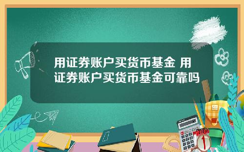用证券账户买货币基金 用证券账户买货币基金可靠吗