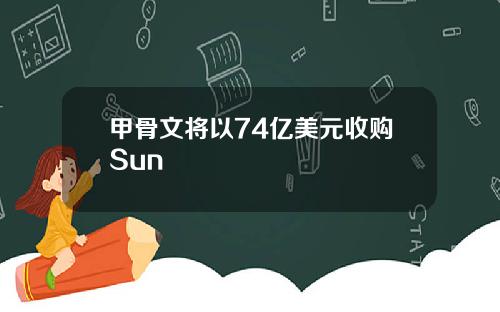 甲骨文将以74亿美元收购Sun