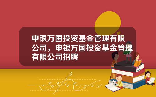 申银万国投资基金管理有限公司，申银万国投资基金管理有限公司招聘