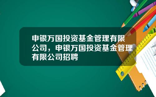 申银万国投资基金管理有限公司，申银万国投资基金管理有限公司招聘
