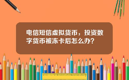 电信短信虚拟货币，投资数字货币被冻卡后怎么办？