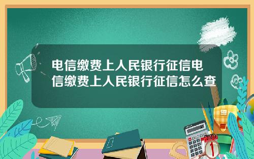 电信缴费上人民银行征信电信缴费上人民银行征信怎么查