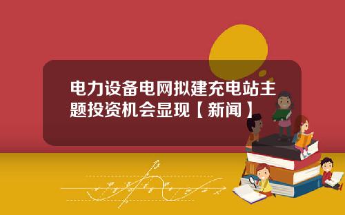 电力设备电网拟建充电站主题投资机会显现【新闻】