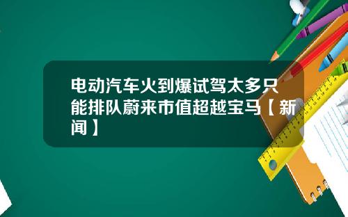电动汽车火到爆试驾太多只能排队蔚来市值超越宝马【新闻】
