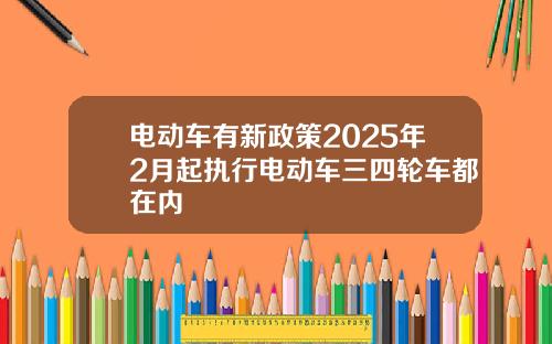 电动车有新政策2025年2月起执行电动车三四轮车都在内
