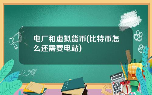 电厂和虚拟货币(比特币怎么还需要电站)