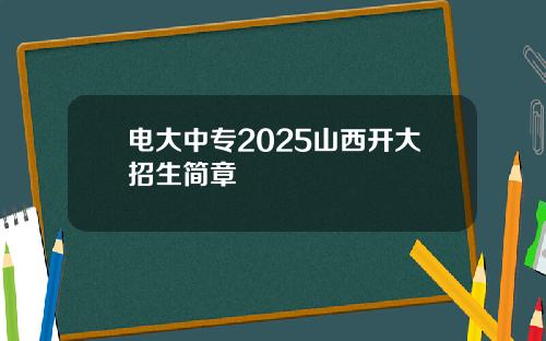 电大中专2025山西开大招生简章
