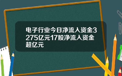 电子行业今日净流入资金3275亿元17股净流入资金超亿元