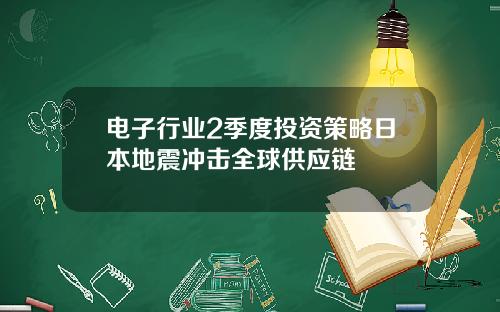 电子行业2季度投资策略日本地震冲击全球供应链