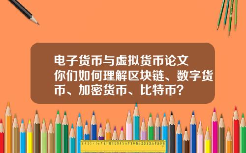 电子货币与虚拟货币论文 你们如何理解区块链、数字货币、加密货币、比特币？