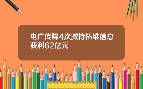 电广传媒4次减持拓维信息获利62亿元