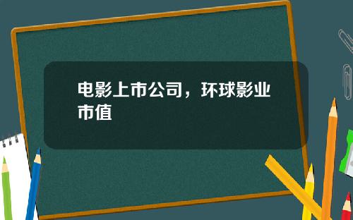 电影上市公司，环球影业 市值