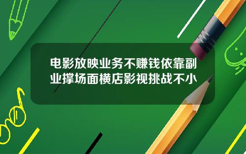 电影放映业务不赚钱依靠副业撑场面横店影视挑战不小
