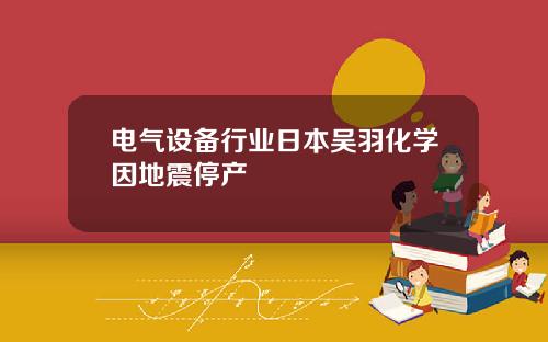 电气设备行业日本吴羽化学因地震停产