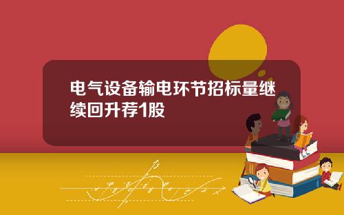 电气设备输电环节招标量继续回升荐1股