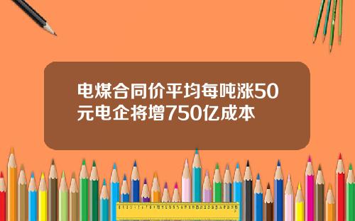 电煤合同价平均每吨涨50元电企将增750亿成本