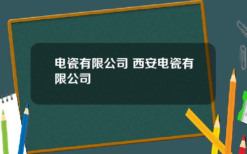 电瓷有限公司 西安电瓷有限公司