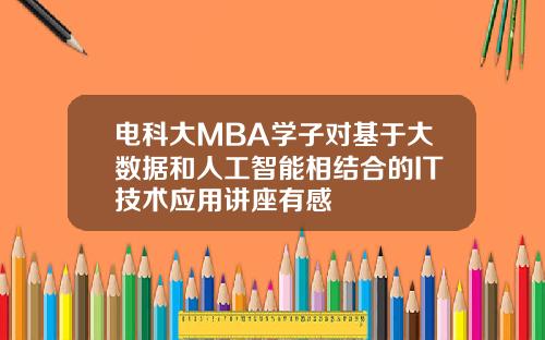 电科大MBA学子对基于大数据和人工智能相结合的IT技术应用讲座有感