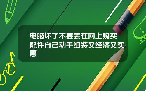 电脑坏了不要丢在网上购买配件自己动手组装又经济又实惠