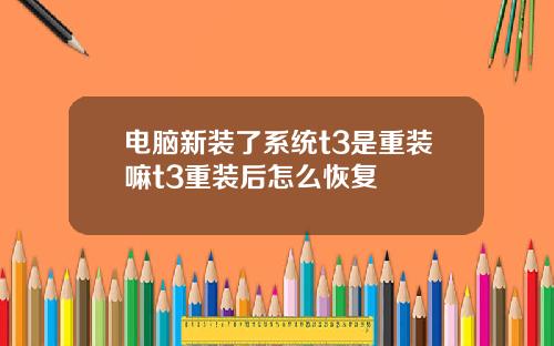 电脑新装了系统t3是重装嘛t3重装后怎么恢复