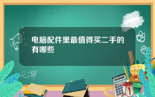 电脑配件里最值得买二手的有哪些