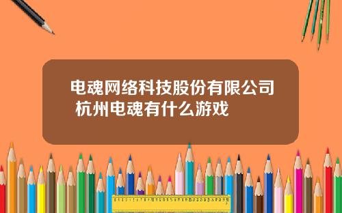 电魂网络科技股份有限公司 杭州电魂有什么游戏
