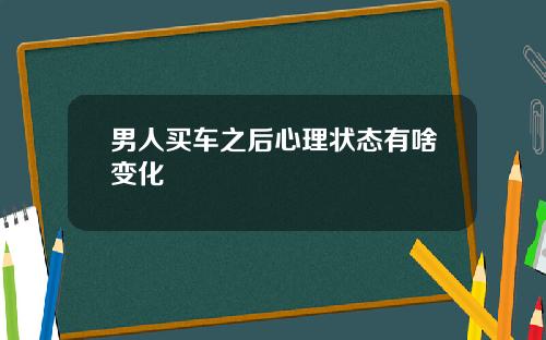 男人买车之后心理状态有啥变化