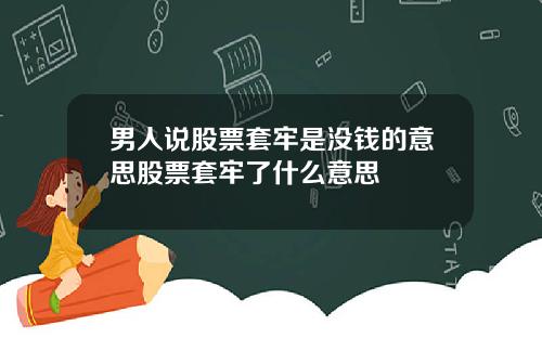 男人说股票套牢是没钱的意思股票套牢了什么意思