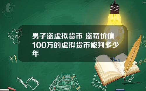 男子盗虚拟货币 盗窃价值100万的虚拟货币能判多少年