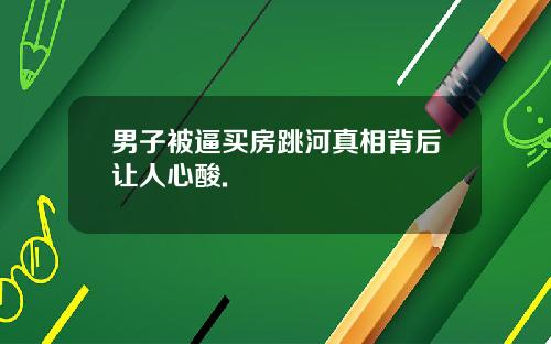男子被逼买房跳河真相背后让人心酸.