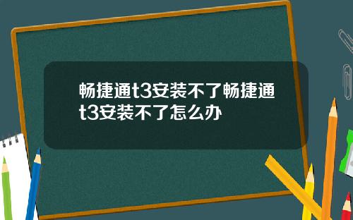 畅捷通t3安装不了畅捷通t3安装不了怎么办